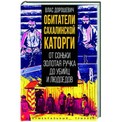 Обитатели Сахалинской каторги. От Соньки Золотая Ручка до убийц и людоедов