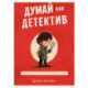 Думай как детектив. Руководство по критическому мышлению для детей