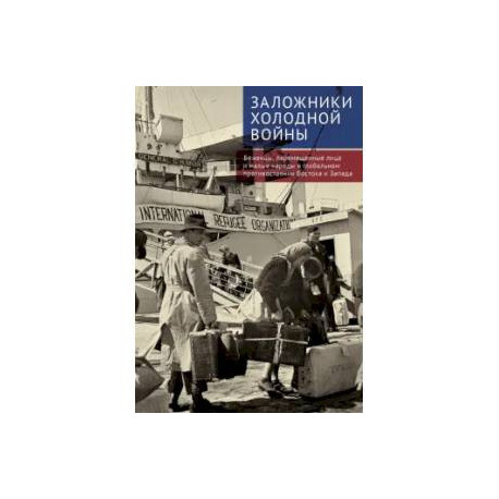 Заложники холодной войны. Беженцы, перемещенные лица и малые народы в глобальном противостоянии