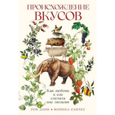 Происхождение вкусов: Как любовь к еде сделала нас людьми