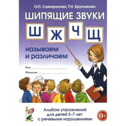 Шипящие звуки Ш, Ж, Ч, Щ. Называем и различаем. Альбом упражнений для детей 5-7 лет с ОНР