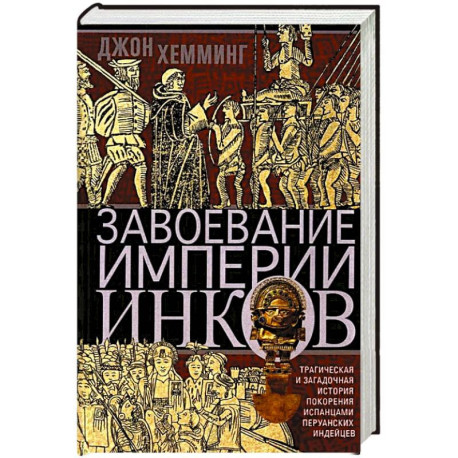 Завоевание империи инков. Трагическая и загадочная история покорения испанцами перуанских индейцев