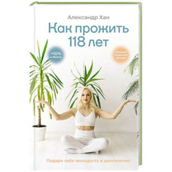 Как прожить 118 лет. Подари себе молодость и долголетие!