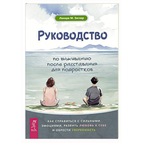 Руководство по выживанию после расставания для подростков: как справиться с сильными эмоциями, развить любовь к себе и