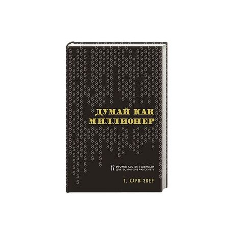 Думай как миллионер. 17 уроков состоятельности для тех, кто готов разбогатеть