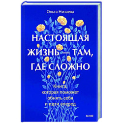 Настоящая жизнь — там, где сложно. Книга, которая поможет обнять себя и идти вперед