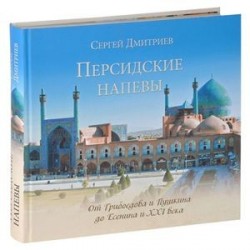 Персидские напевы. От Грибоедова и Пушкина до Есенина и XXI века