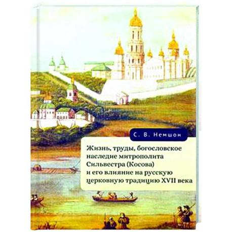 Жизнь, труды, богословское наследие митрополита Сильвестра (Косова) и его влияние на русскую церковную традицию XVII