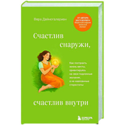 Счастлив снаружи, счастлив внутри. Как построить жизнь мечты, ориентируясь на свои подлинные желания, а не навязанные