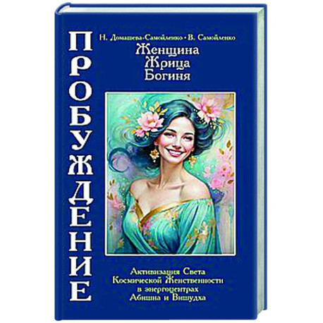 Женщина, Жрица, Богиня - Пробуждение. Книга 4. Активизация Света Космической Женственности в энергоцентрах Абишна и