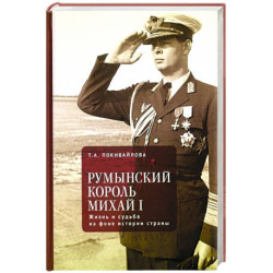 Румынский король Михаил I. Жизнь и судьба на фоне истории страны