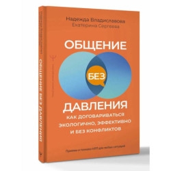 Общение без давления. Как договариваться экологично, эффективно и без конфликтов. Приемы и техники НЛП для любых