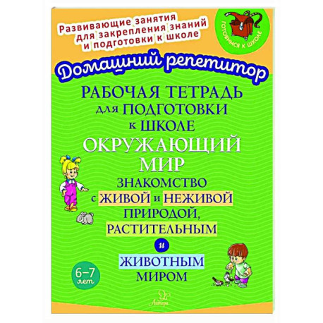 Рабочая тетрадь для подготовки к школе. Окружающий мир: Знакомство с живой и неживой природой, растительным и животным