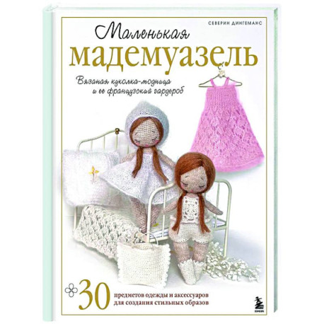 Маленькая мадемуазель. Вязаная куколка-модница и ее французский гардероб