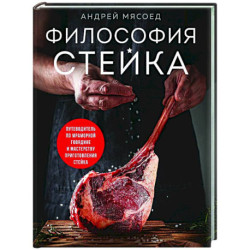 Философия стейка. Путеводитель по мраморной говядине и мастерству приготовления стейка