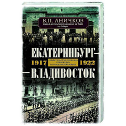 Екатеринбург — Владивосток. Свидетельства очевидца революции и гражданской войны. 1917—1922