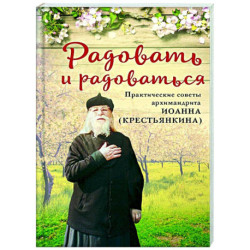 Радовать и радоваться. Практические советы архимандрита Иоанна (Крестьянкина)