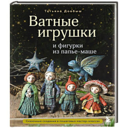 Ватные игрушки и фигурки из папье-маше. Сказочные создания в пошаговых мастер-классах