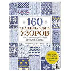 160 СКАНДИНАВСКИХ УЗОРОВ. Большая книга традиционных мотивов для вязания на спицах