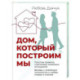 Дом, который построим мы.  Простые правила счастливых семейных отношений. Беседы с семейным психологом о любви, ссорах