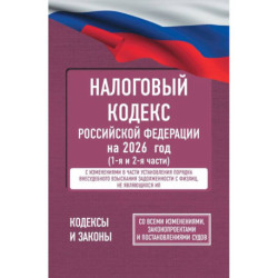 Налоговый кодекс Российской Федерации на 2026 год (1-я и 2-я части). Со всеми изменениями, законопроектами и