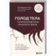 ГОЛОД ТЕЛА: психосоматика лишнего веса. Как перестать утешать себя едой и запрограммировать мозг на стройность