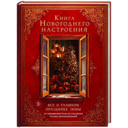 Книга новогоднего настроения. Все о главном празднике зимы: от украшения елки до создания теплых воспоминаний