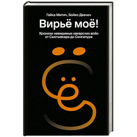 Вирьё моё! Хроники невидимых хакерских войн от Сыктывкара до Сингапура