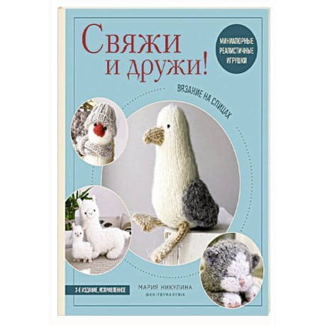 Свяжи и дружи! Миниатюрные реалистичные игрушки. Вязание на спицах (мягкая обложка)
