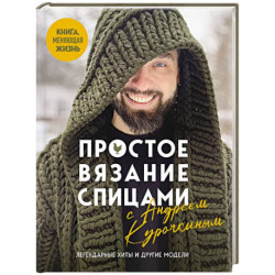 Простое ВЯЗАНИЕ СПИЦАМИ с Андреем Курочкиным. Легендарные хиты и другие модели. Книга, меняющая жизнь