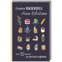 Сладкая вышивка Анны Кавабаты. Более 30 сюжетов из уютной кофейни