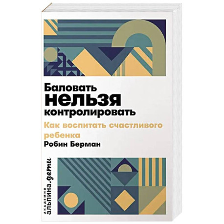Баловать нельзя контролировать. Как воспитать счастливого ребенка