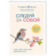 Следуй за собой. Понять себя, чтобы найти правильный путь