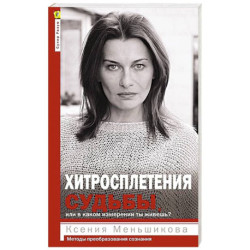 Хитросплетения судьбы, или В каком измерении ты живешь? Методы преобразования сознания.