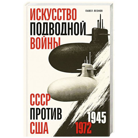 Искусство подводной войны. СССР против США, 1945-1972