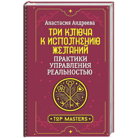 Три ключа к исполнению желаний. Практики управления реальностью