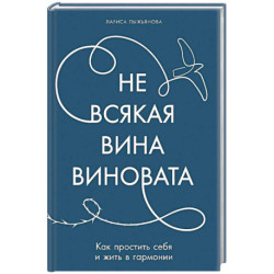 Не всякая вина виновата. Как простить себя и жить в гармонии