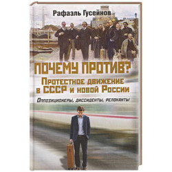 Почему против? Протестное движение в СССР и новой России. Оппозиционеры, диссиденты, релоканты