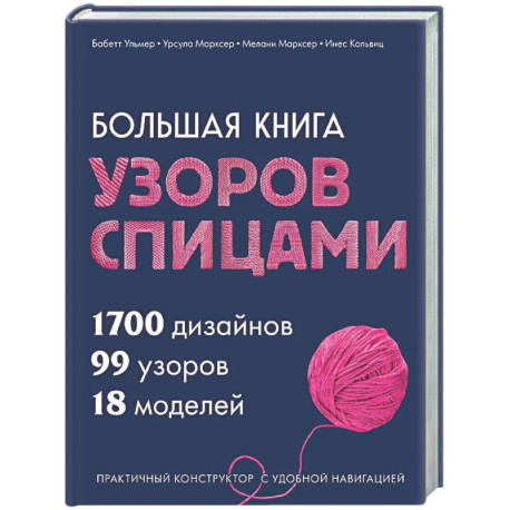 Большая книга узоров спицами. 1700 дизайнов, 99 узоров, 18 моделей. Практичный конструктор с удобной навигацией
