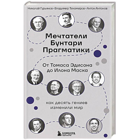 Мечтатели. Бунтари. Прагматики. От Томаса Эдисона до Илона Маска: как десять гениев изменили мир