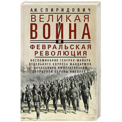 Великая война и Февральская революция 1914–1917 гг. Воспоминания генерал-майора Отдельного корпуса жандармов,