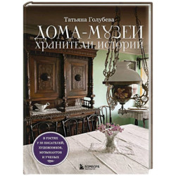 Дома-музеи. Хранители историй. В гостях у 35 писателей, художников, музыкантов и ученых