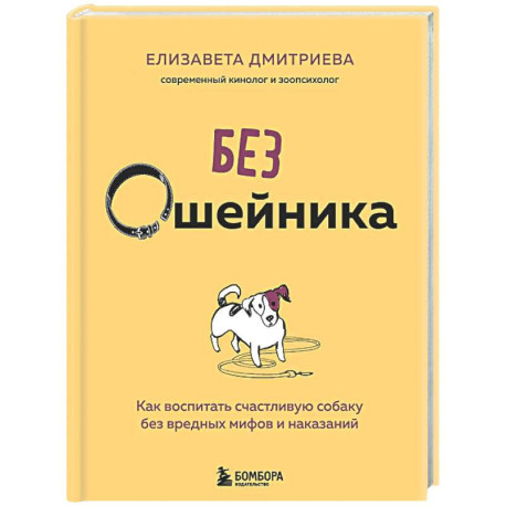 Без ошейника. Как воспитать счастливую собаку без вредных мифов и наказаний
