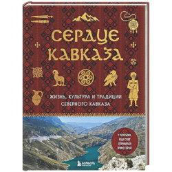 Сердце Кавказа. Жизнь, культура и традиции Северного Кавказа
