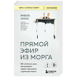 Прямой эфир из морга. 30 сложных дел, прошедших через скальпель судмедэксперта