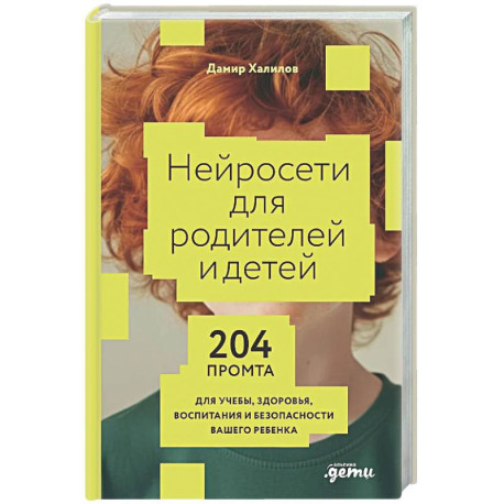 Нейросети для родителей и детей. 204 промта для учебы, здоровья, воспитания и безопасности вашего ребенка