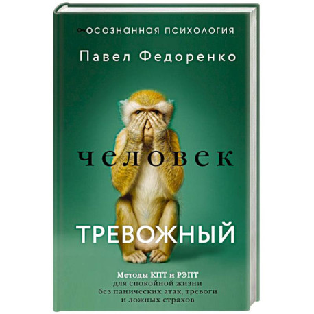 Человек тревожный. Методы КПТ и РЭПТ для спокойной жизни без панических атак, тревоги и ложных страхов