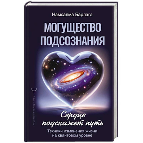 Могущество подсознания: сердце подскажет путь. Техники изменения жизни на квантовом уровне