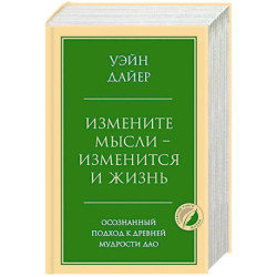 Измените мысли - изменится и жизнь. Осознанный подход к древней мудрости ДАО