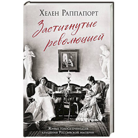 Застигнутые революцией. Живые голоса очевидцев крушения Российской империи